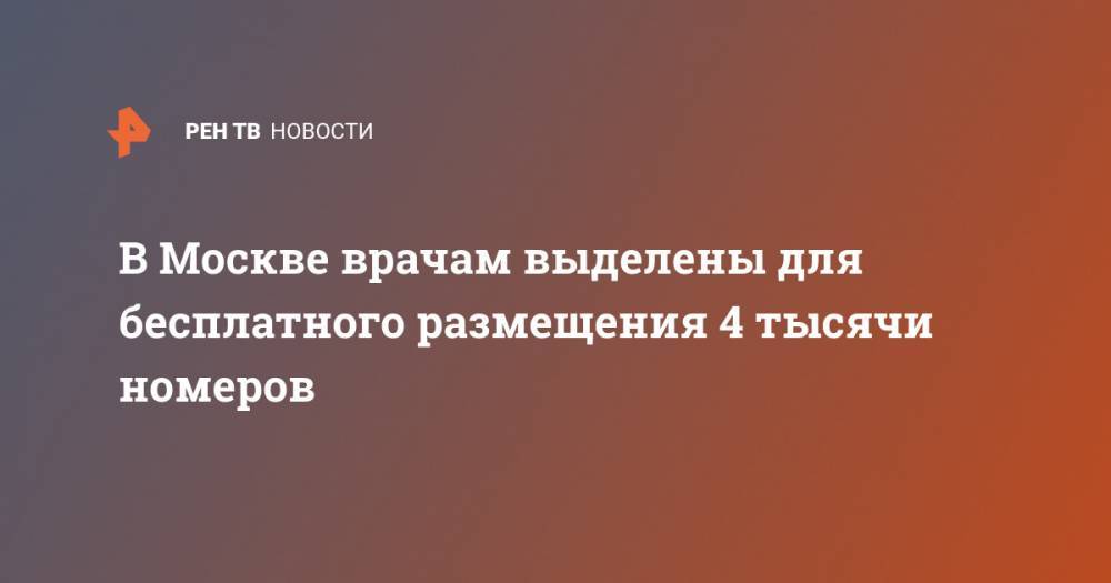 Сергей Собянин - В Москве врачам выделены для бесплатного размещения 4 тысячи номеров - ren.tv - Москва - Китай