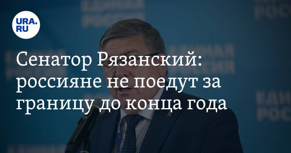 Владимир Джабаров - Валерий Рязанский - Сенатор Рязанский: россияне не поедут за границу до конца года - ura.news - Россия