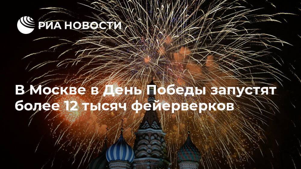 В Москве в День Победы запустят более 12 тысяч фейерверков - ria.ru - Москва