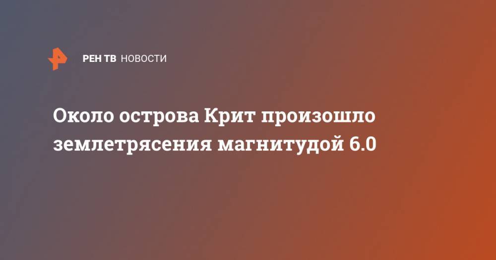 Около острова Крит произошло землетрясения магнитудой 6.0 - ren.tv - Ираклион