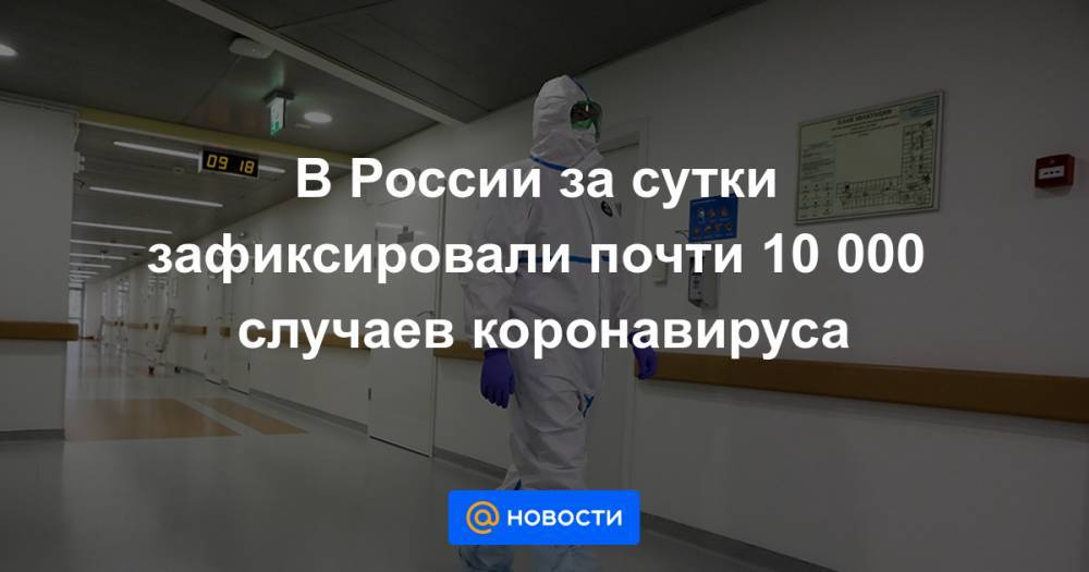 Анна Попова - В России за сутки зафиксировали почти 10 000 случаев коронавируса - news.mail.ru - Москва - Россия