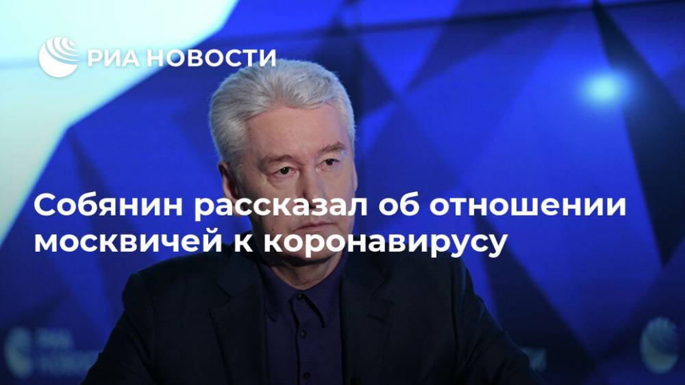 Сергей Собянин - Собянин рассказал об отношении москвичей к коронавирусу - ria.ru - Москва - Россия