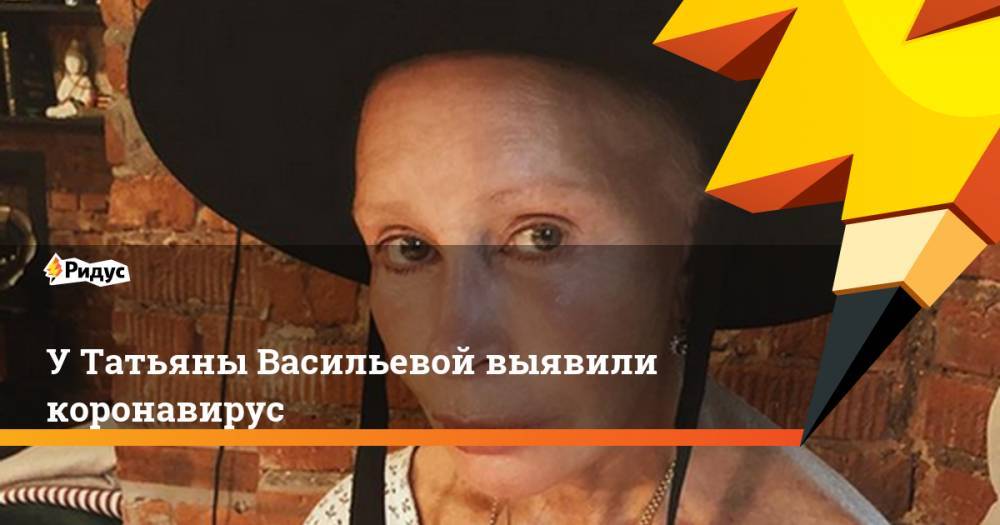 Татьяна Васильева - У Татьяны Васильевой выявили коронавирус - ridus.ru - Россия
