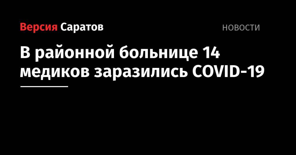Олег Костин - В районной больнице 14 медиков заразились COVID-19 - nversia.ru - Саратовская обл.