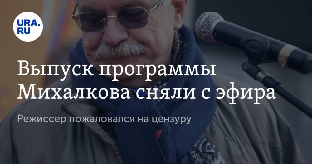 Никита Михалков - Выпуск программы Михалкова сняли с эфира. Режиссер пожаловался на цензуру - ura.news - Россия