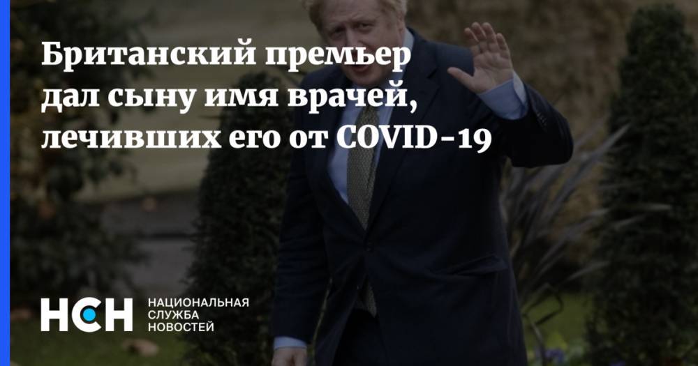 Борис Джонсон - Британский премьер дал сыну имя врачей, лечивших его от COVID-19 - nsn.fm - Англия