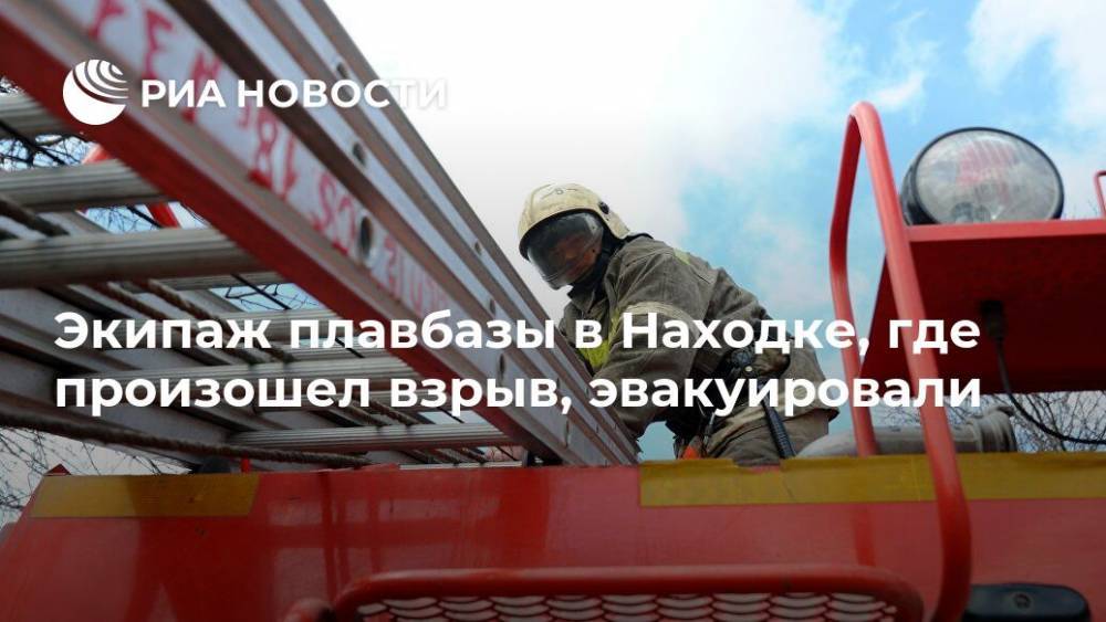 Экипаж плавбазы в Находке, где произошел взрыв, эвакуировали - ria.ru - Россия - Приморье край - Владивосток