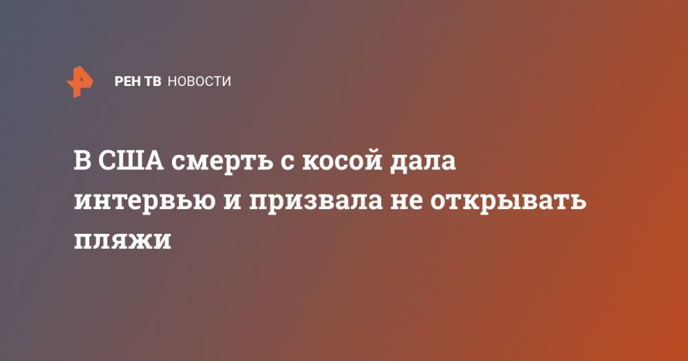 В США смерть с косой дала интервью и призвала не открывать пляжи - ren.tv - Китай - США - шт. Калифорния