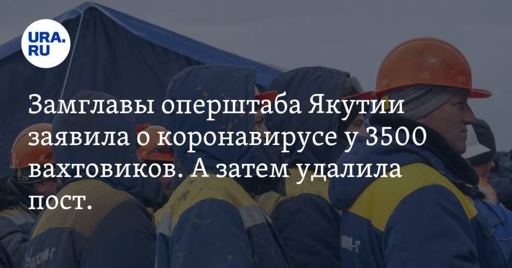 Елена Малинникова - Ольга Балабкина - Замглавы оперштаба Якутии заявила о коронавирусе у 3500 вахтовиков. А затем удалила пост. СКРИН - ura.news - Россия - респ. Саха - Ноябрьск