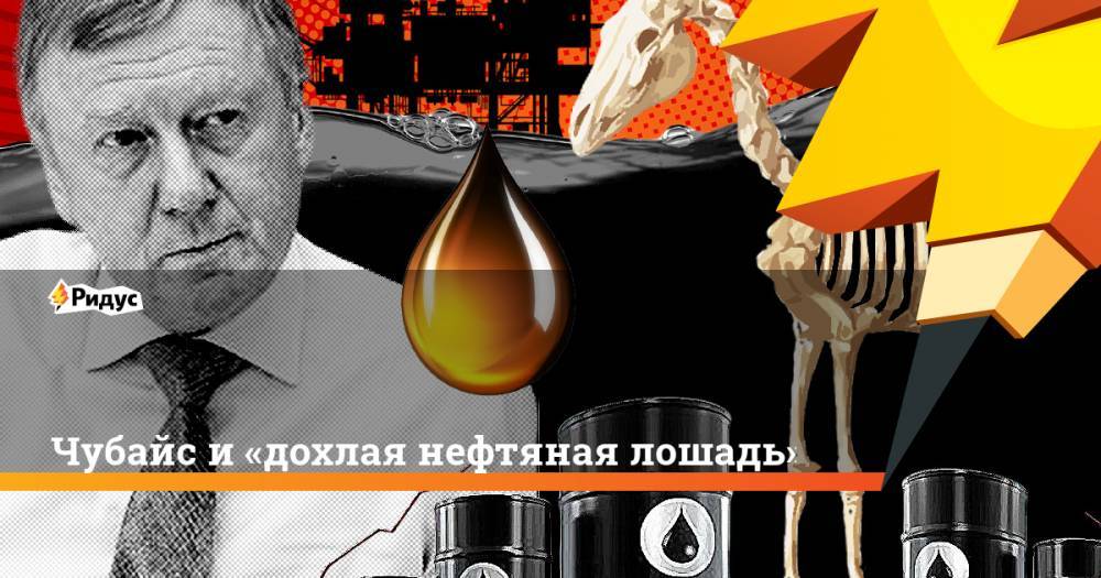 Анатолий Чубайс - Чубайс и«дохлая нефтяная лошадь» - ridus.ru - Россия