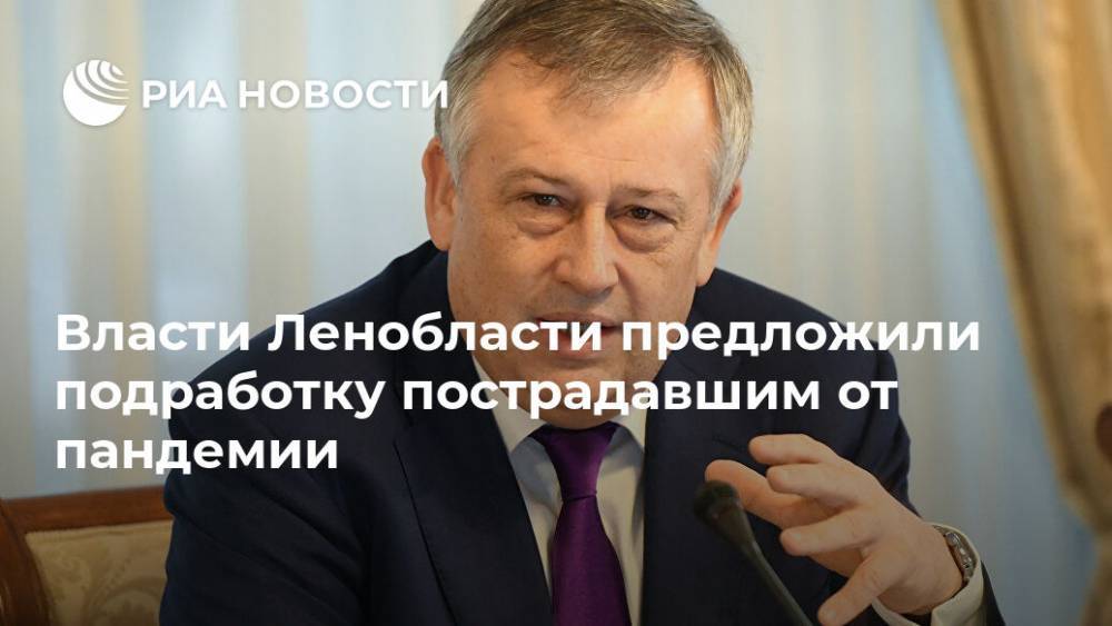 Александр Дрозденко - Власти Ленобласти предложили подработку пострадавшим от пандемии - ria.ru - Ленинградская обл. - Санкт-Петербург