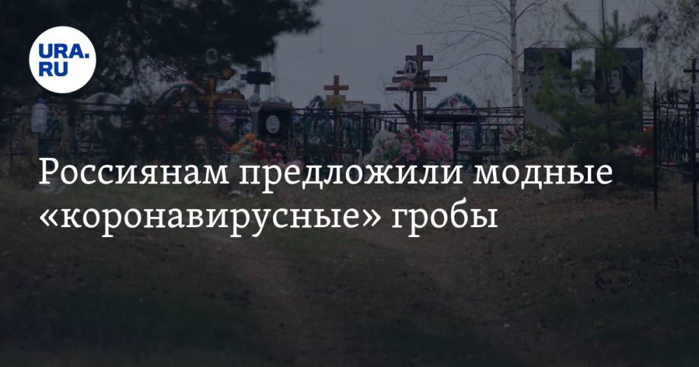 Россиянам предложили модные «коронавирусные» гробы. Главная особенность — прозрачный корпус - ura.news