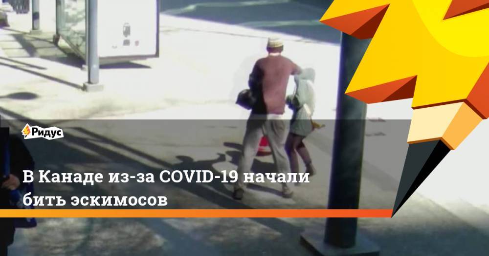 В Канаде из-за COVID-19 начали бить эскимосов - ridus.ru - Китай - Канада