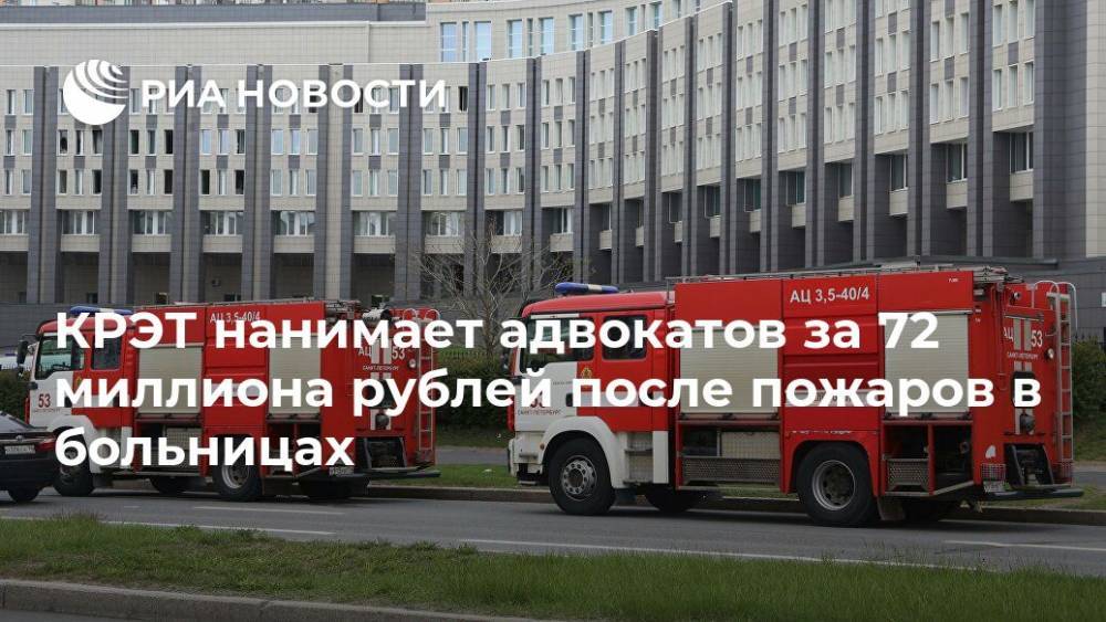 КРЭТ нанимает адвокатов за 72 миллиона рублей после пожаров в больницах - ria.ru - Москва - Россия - Санкт-Петербург - Уральск