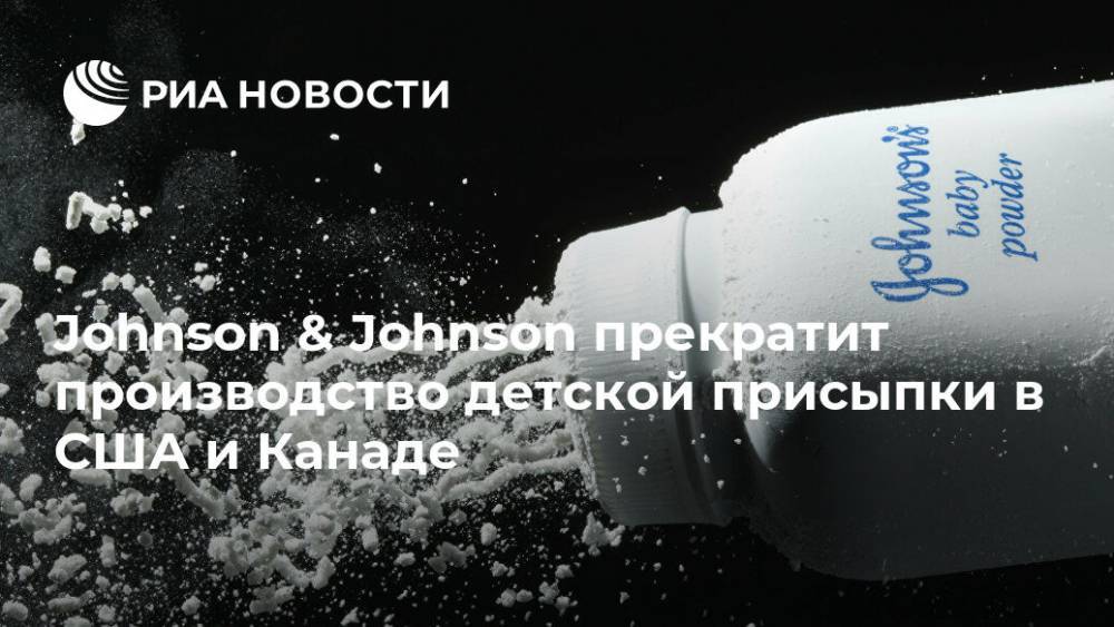 Johnson & Johnson прекратит производство детской присыпки в США и Канаде - ria.ru - Москва - США - Канада