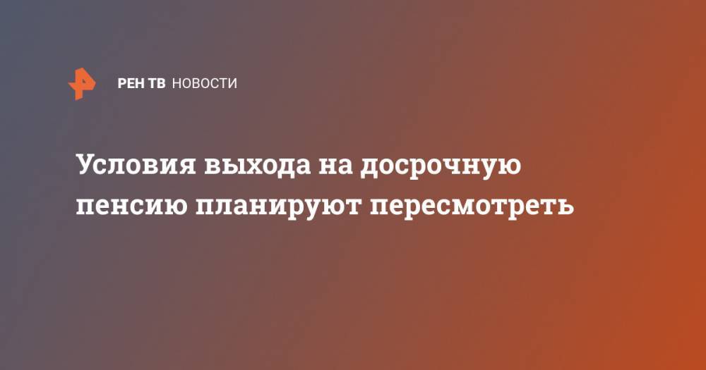 Условия выхода на досрочную пенсию планируют пересмотреть - ren.tv