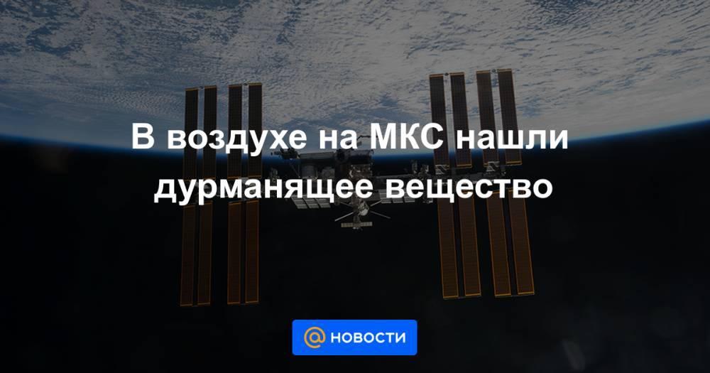 Анатолий Иванишин - Иван Вагнер - Кристофер Кэссиди - В воздухе на МКС нашли дурманящее вещество - news.mail.ru - Россия - США
