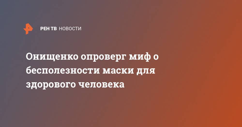 Геннадий Онищенко - Онищенко опроверг миф о бесполезности маски для здорового человека - ren.tv - Россия