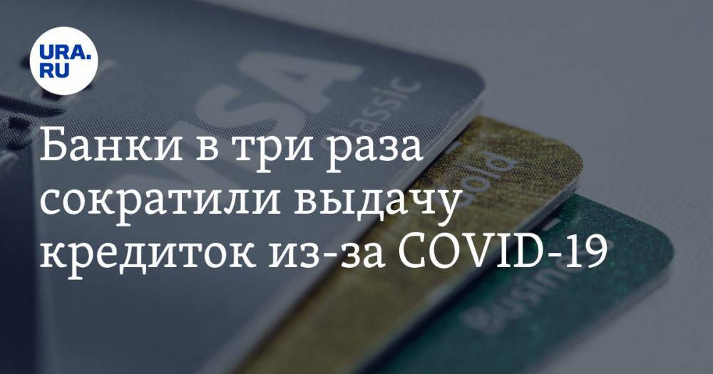 Банки в три раза сократили выдачу кредиток из-за COVID-19 - ura.news - Москва - Краснодарский край - Московская обл. - Тюменская обл. - Свердловская обл. - Югра - Пермский край