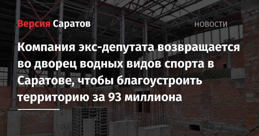 Компания экс-депутата возвращается во дворец водных видов спорта в Саратове, чтобы благоустроить территорию за 93 миллиона - nversia.ru - Саратов