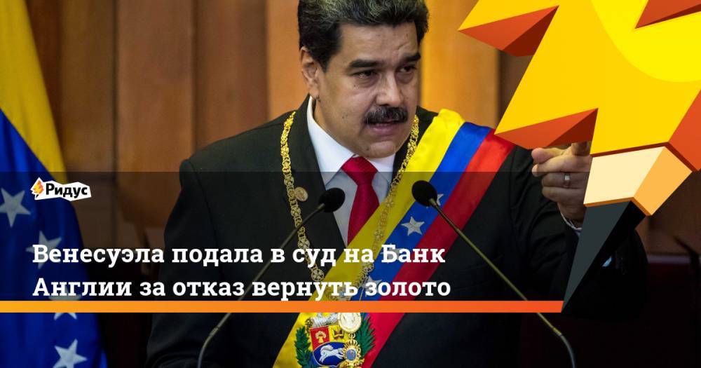 Венесуэла подала в суд на Банк Англии за отказ вернуть золото - ridus.ru - Англия - Лондон - Венесуэла