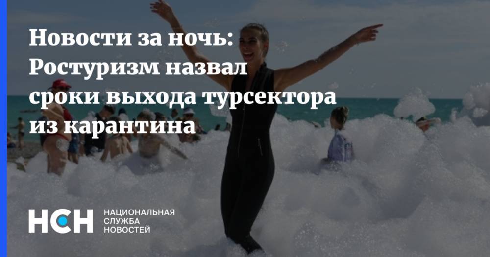 Зарина Догузова - Новости за ночь: Ростуризм назвал сроки выхода турсектора из карантина - nsn.fm - Россия - Сочи
