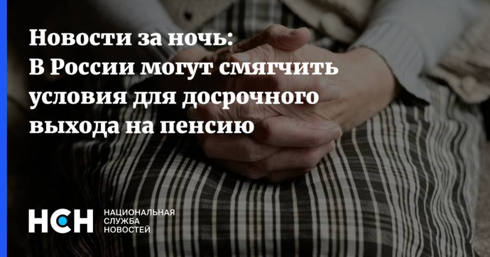 Новости за ночь: В России могут смягчить условия для досрочного выхода на пенсию - nsn.fm - Россия