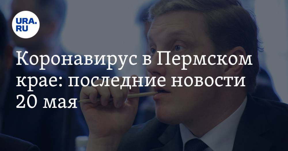 Коронавирус в Пермском крае: последние новости 20 мая. У мэрии нет денег на дезинфекцию, выпускные пройдут в конце лета - ura.news - Россия - Пермский край