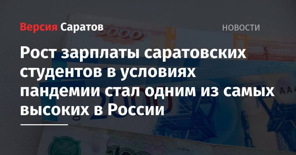 Рост зарплаты саратовских студентов в условиях пандемии стал одним из самых высоких в России - nversia.ru - Россия - Новосибирск - Уфа - Саратов - Барнаул - Красноярск - Ульяновск - Самара - Иркутск