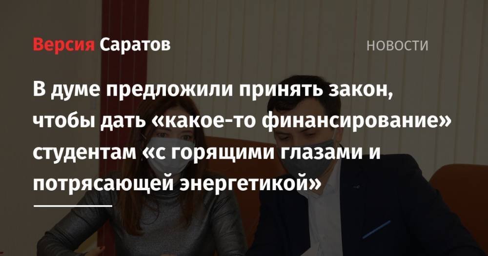 В думе предложили принять закон, чтобы дать «какое-то финансирование» студентам «с горящими глазами и потрясающей энергетикой» - nversia.ru - Россия - Саратов
