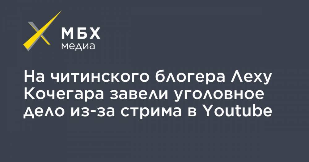 На читинского блогера Леху Кочегара завели уголовное дело из-за стрима в Youtube - mbk.news - Чита