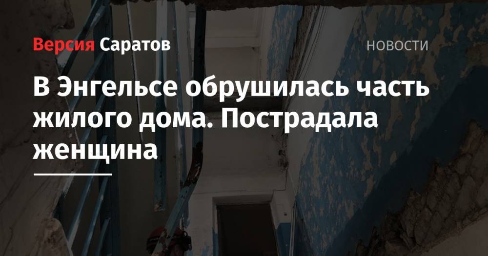 В Энгельсе обрушилась часть жилого дома. Пострадала женщина - nversia.ru - Саратовская обл.