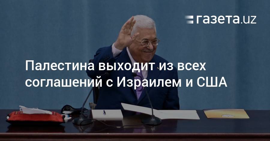 Махмуд Аббас - Палестина выходит из всех соглашений с Израилем и США - gazeta.uz - США - Израиль - Узбекистан - Палестина