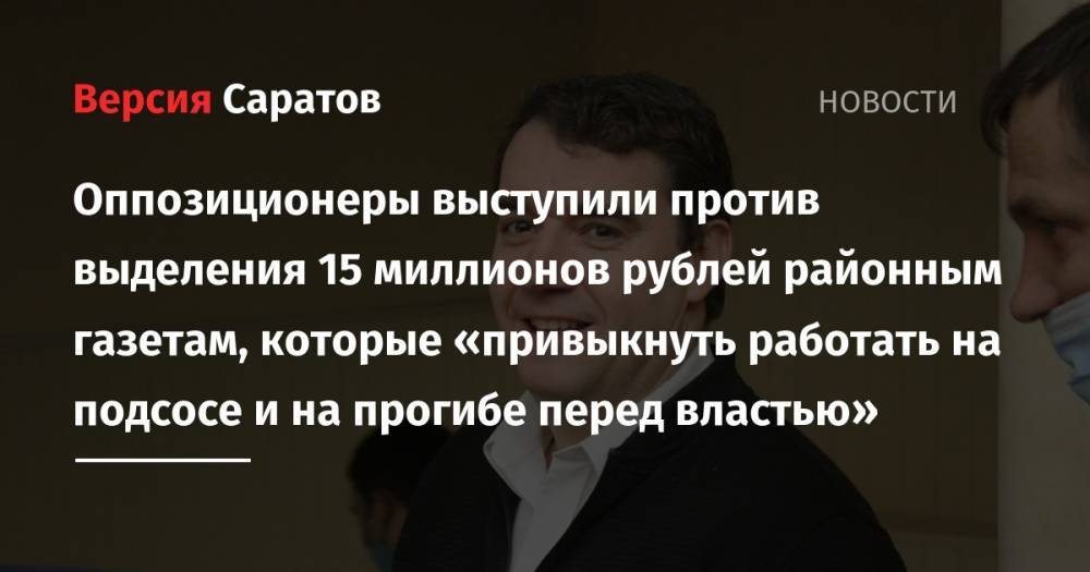 Валерий Радаев - Александр Анидалов - Оппозиционеры выступили против выделения 15 миллионов рублей районным газетам, которые «привыкнуть работать на подсосе и на прогибе перед властью» - nversia.ru - Россия - Саратовская обл.