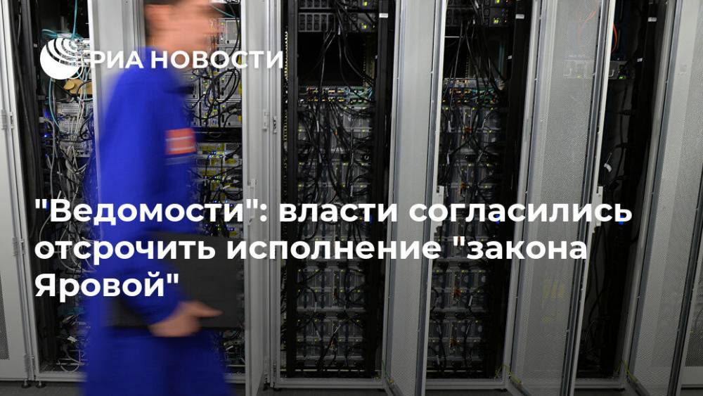 "Ведомости": власти согласились отсрочить исполнение "закона Яровой" - ria.ru - Москва