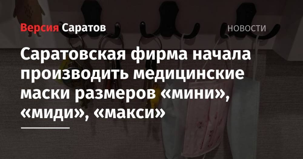 Алла Самойлова - Саратовская фирма начала производить медицинские маски размеров «мини», «миди», «макси» - nversia.ru - Саратовская обл.