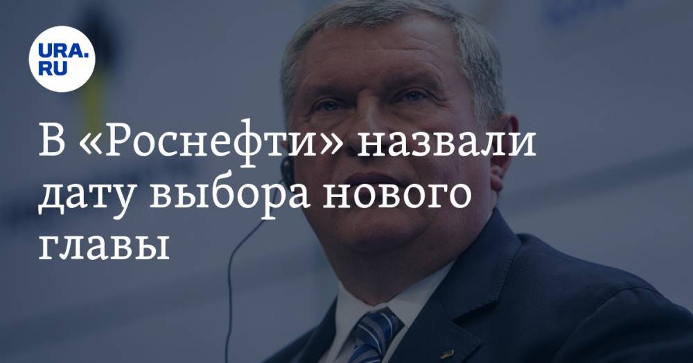 Владимир Путин - Игорь Сечин - В «Роснефти» назвали дату выбора нового главы - ura.news - Россия