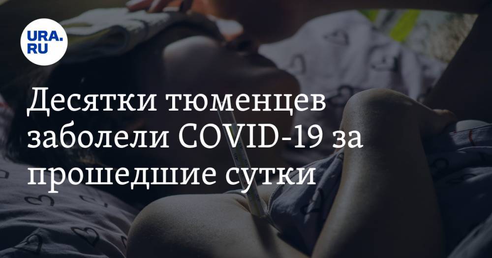 Десятки тюменцев заболели COVID-19 за прошедшие сутки - ura.news - Тюмень - Тюменская обл.