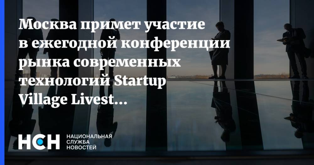 Наталья Сергунина - Москва примет участие в ежегодной конференции рынка современных технологий Startup Village Livestream’20 - nsn.fm - Москва - Россия