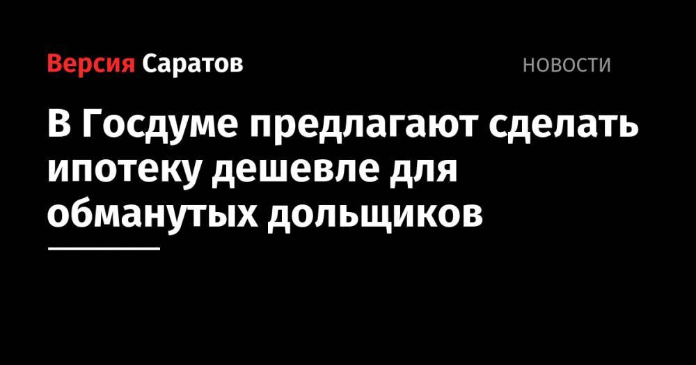 Александр Якубовский - В Госдуме предлагают сделать ипотеку дешевле для обманутых дольщиков - nversia.ru - Россия