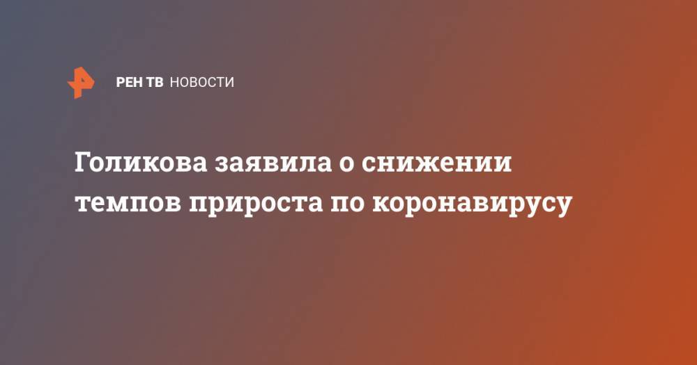 Татьяна Голикова - Голикова заявила о снижении темпов прироста по коронавирусу - ren.tv - Москва - Россия - респ. Татарстан - Свердловская обл. - Тамбовская обл.