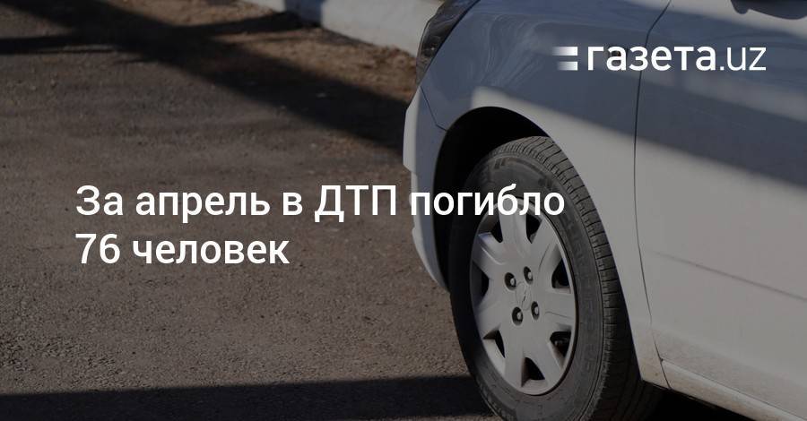 За апрель в ДТП погибло 76 человек - gazeta.uz - Узбекистан - Ташкент