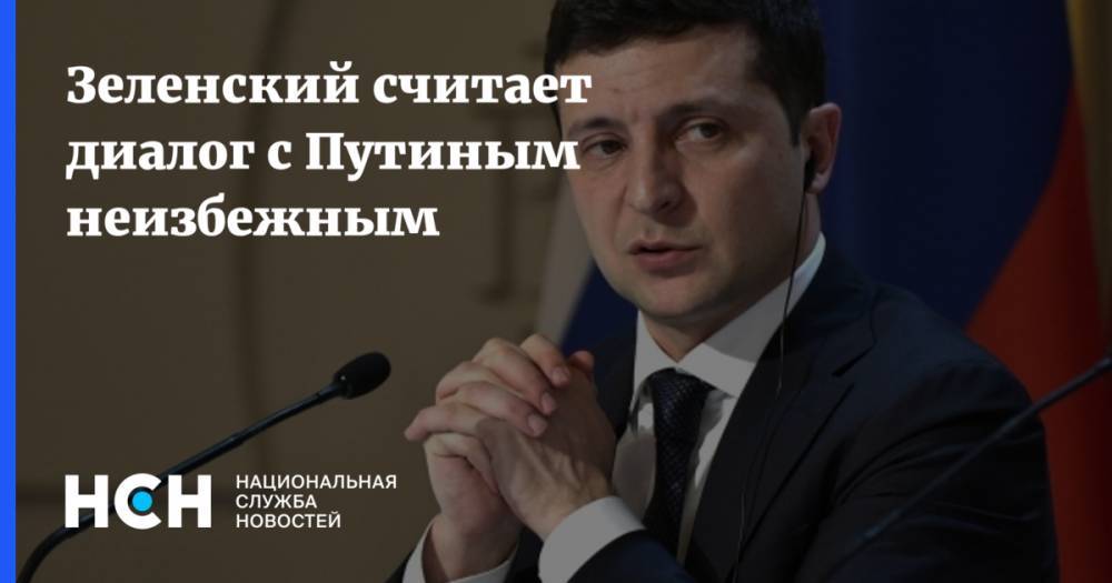 Владимир Зеленский - Владимир Путин - Петр Порошенко - Зеленский считает диалог с Путиным неизбежным - nsn.fm - Россия - Украина