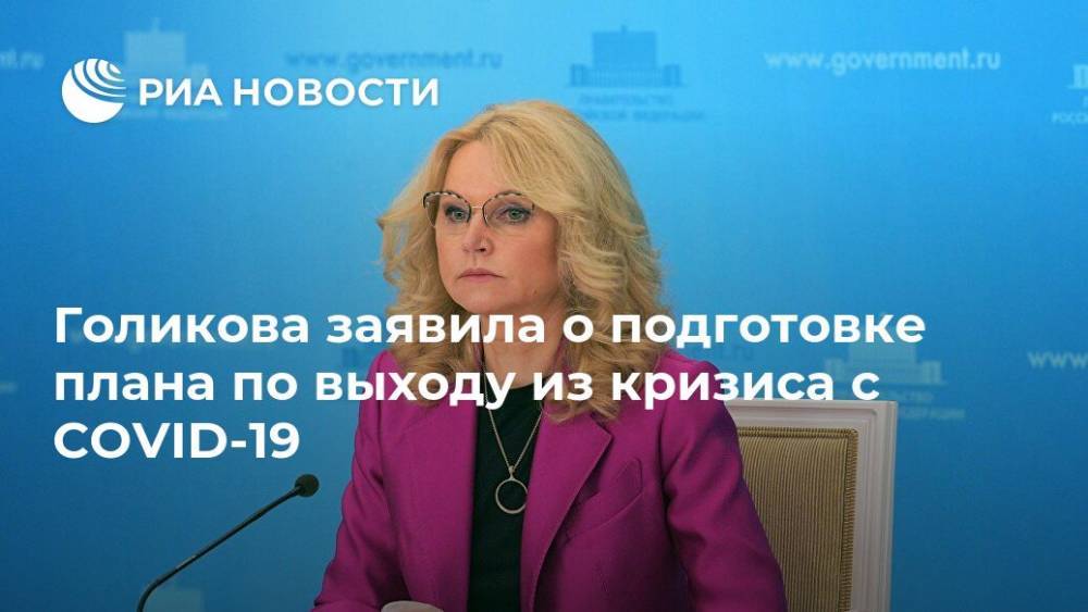 Татьяна Голикова - Голикова заявила о подготовке плана по выходу из кризиса с COVID-19 - ria.ru - Москва - Россия