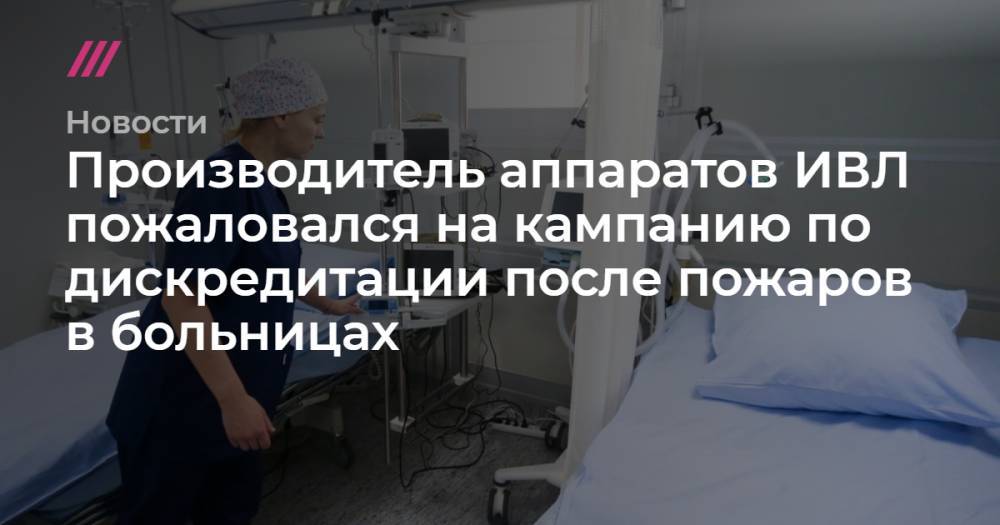 Георгий СВЯТОЙ - Производитель аппаратов ИВЛ пожаловался на кампанию по дискредитации после пожаров в больницах - tvrain.ru - Москва - Россия - Санкт-Петербург - Уральск