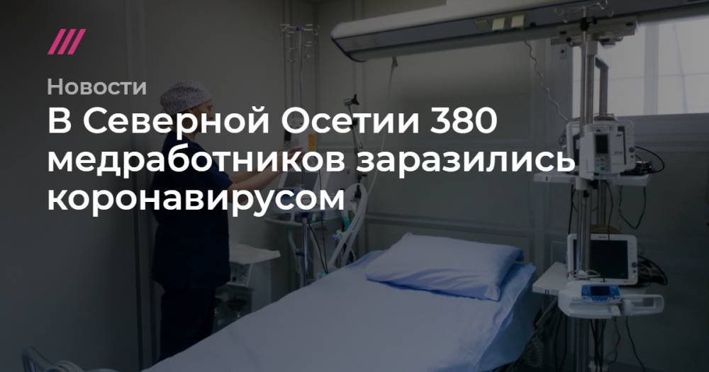 В Северной Осетии 380 медработников заразились коронавирусом - tvrain.ru - Россия - респ. Алания