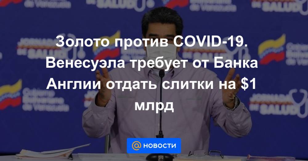 Николас Мадуро - Золото против COVID-19. Венесуэла требует от Банка Англии отдать слитки на $1 млрд - news.mail.ru - США - Англия - Лондон - Венесуэла