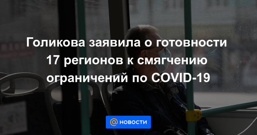 Голикова заявила о готовности 17 регионов к смягчению ограничений по COVID-19 - news.mail.ru - Россия