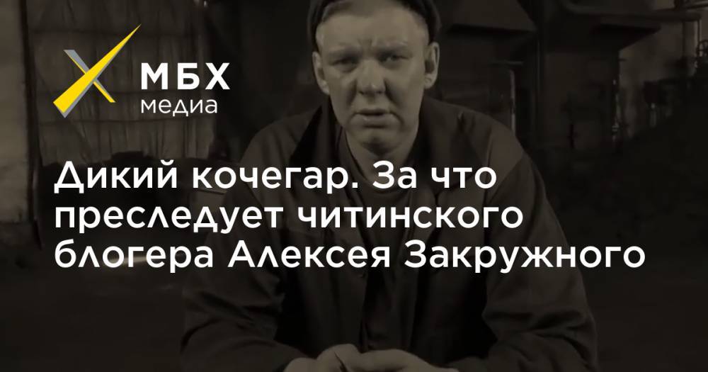 Дикий кочегар. За что преследует читинского блогера Алексея Закружного - mbk.news - Чита