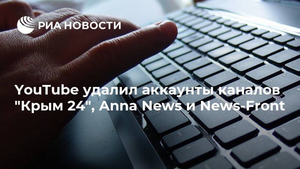 YouTube удалил аккаунты каналов "Крым 24", Anna News и News-Front - ria.ru - Крым - Симферополь